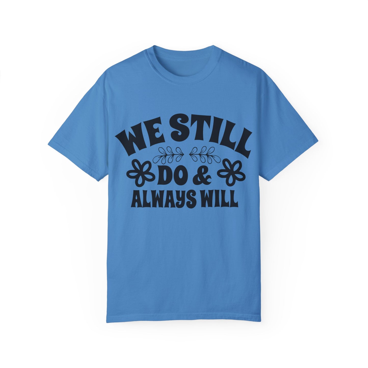 We Still Do & Always Will Unisex Garment-Dyed T-shirt