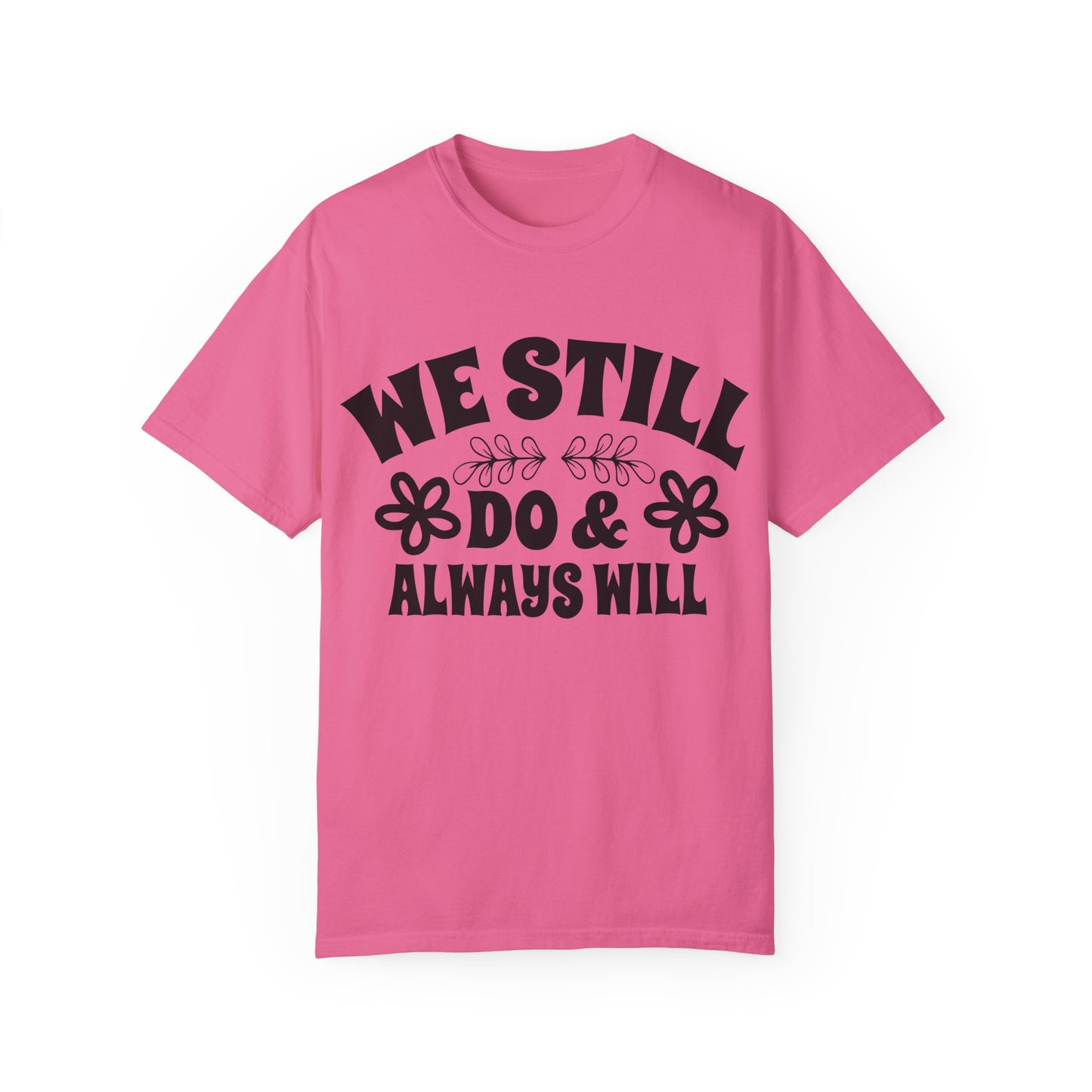 We Still Do & Always Will Unisex Garment-Dyed T-shirt