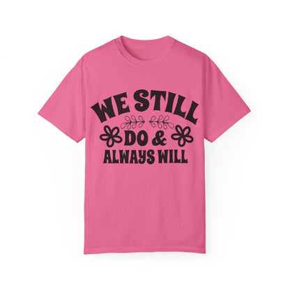 We Still Do & Always Will Unisex Garment-Dyed T-shirt