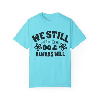 We Still Do & Always Will Unisex Garment-Dyed T-shirt