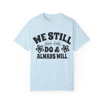 We Still Do & Always Will Unisex Garment-Dyed T-shirt