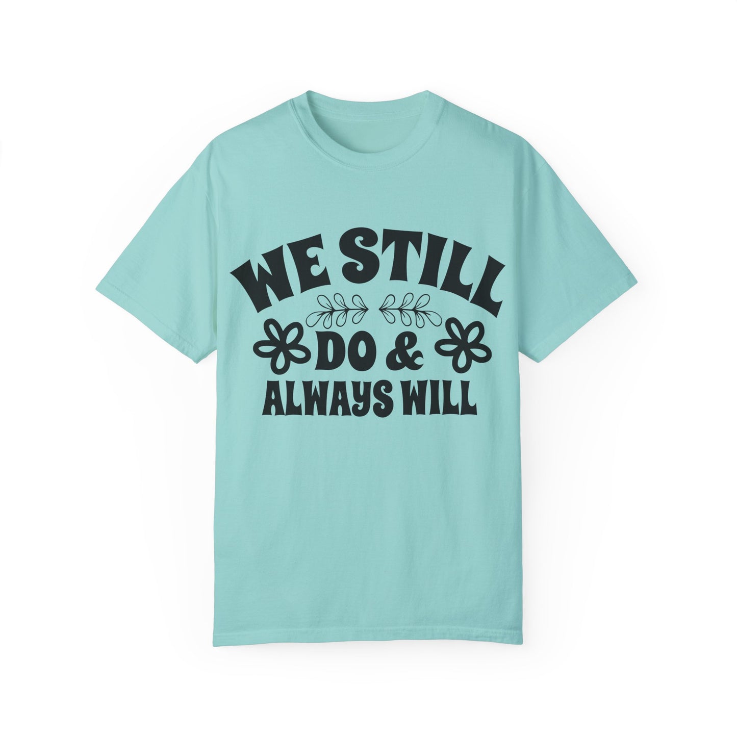 We Still Do & Always Will Unisex Garment-Dyed T-shirt