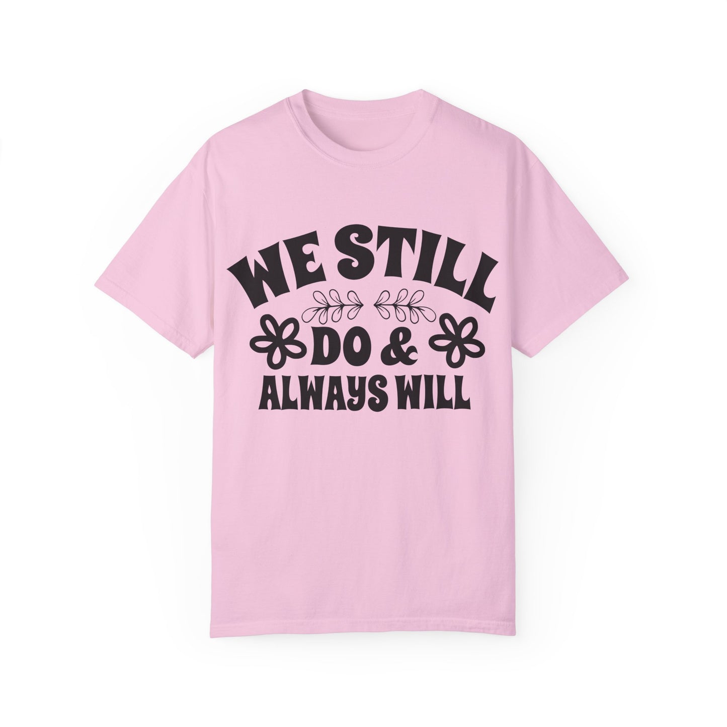 We Still Do & Always Will Unisex Garment-Dyed T-shirt