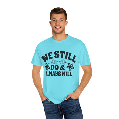 We Still Do & Always Will Unisex Garment-Dyed T-shirt