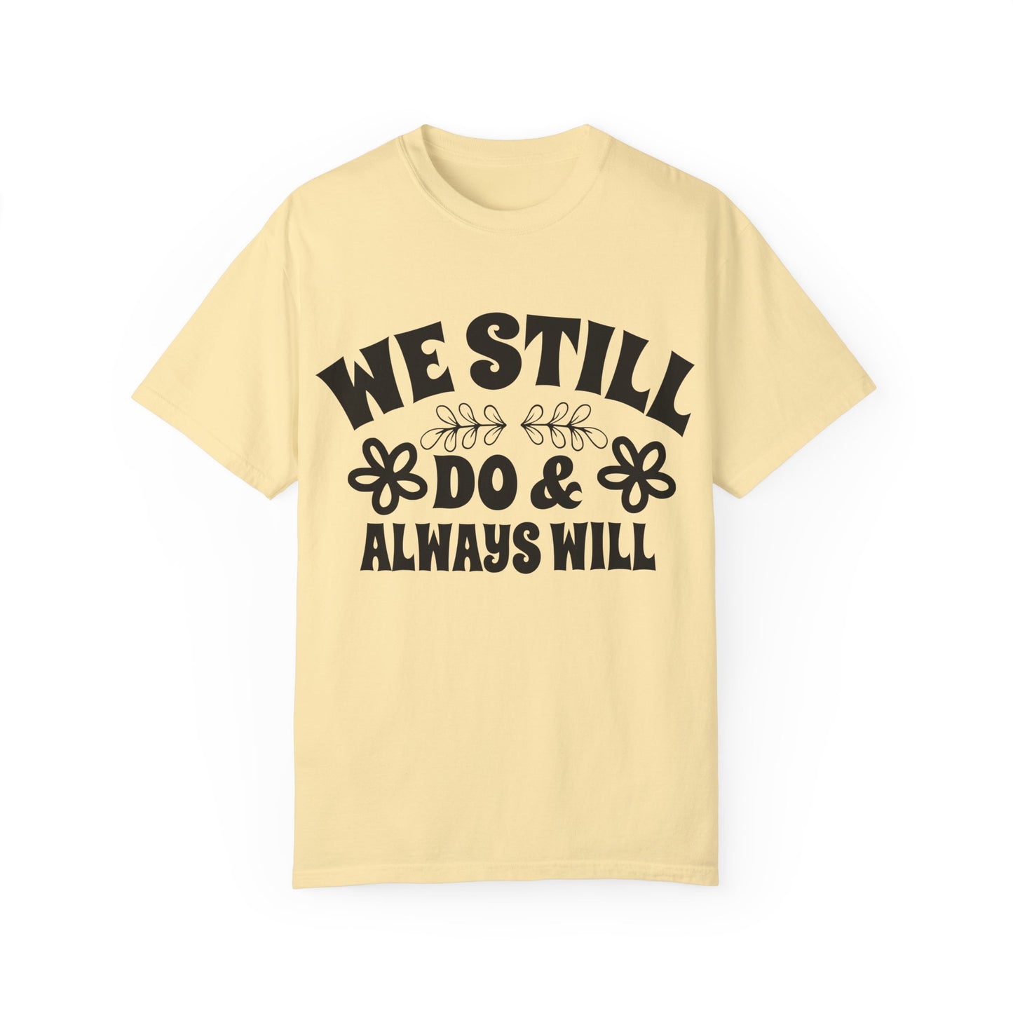 We Still Do & Always Will Unisex Garment-Dyed T-shirt