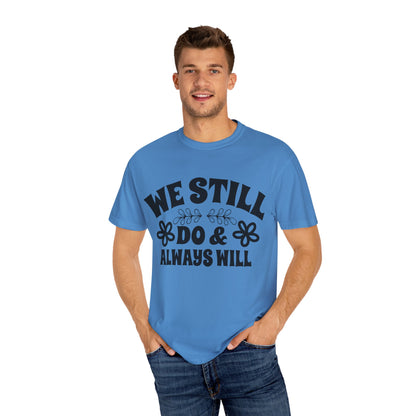 We Still Do & Always Will Unisex Garment-Dyed T-shirt