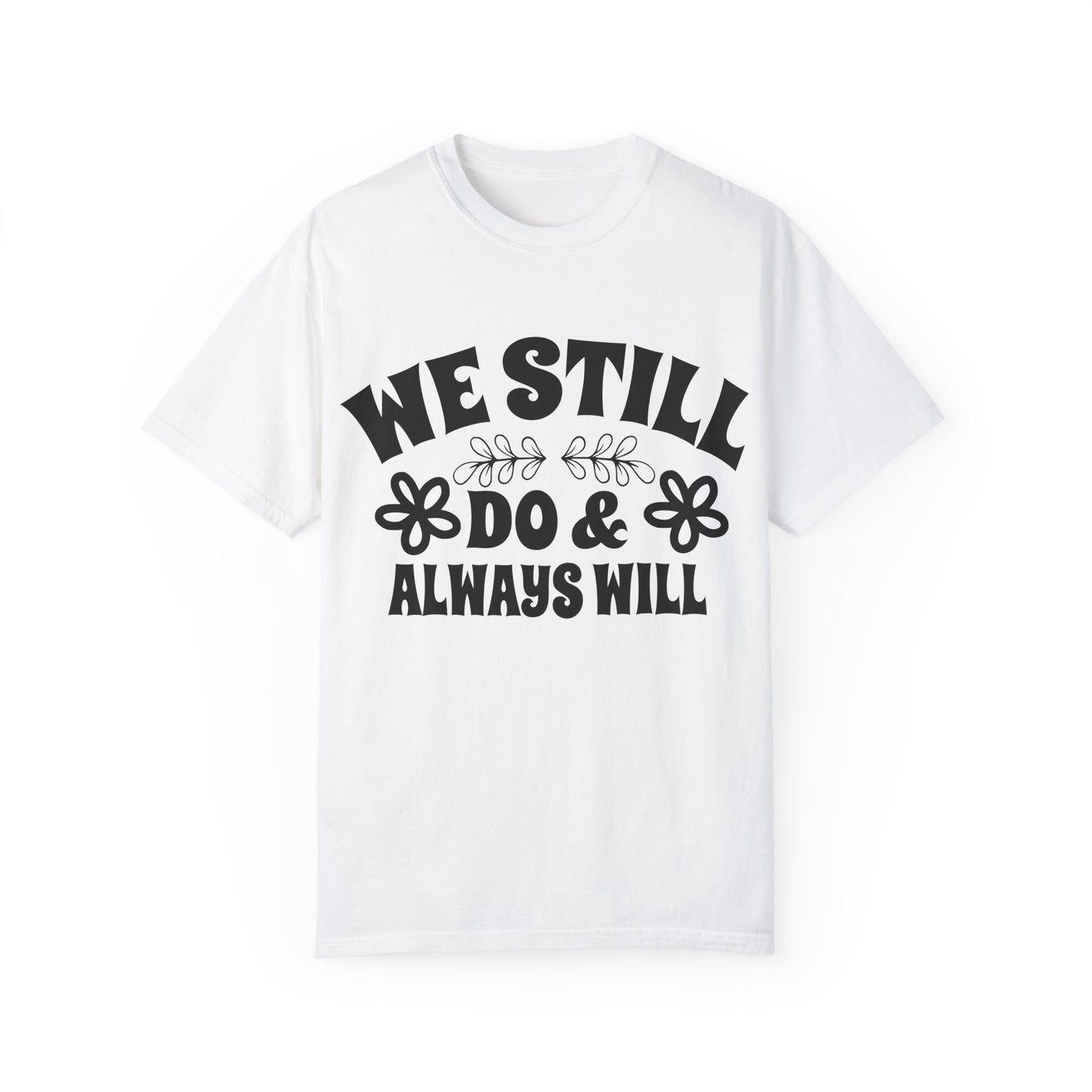 We Still Do & Always Will Unisex Garment-Dyed T-shirt